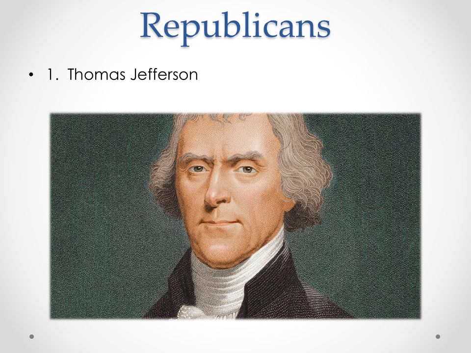 Republicans 1. Thomas Jefferson