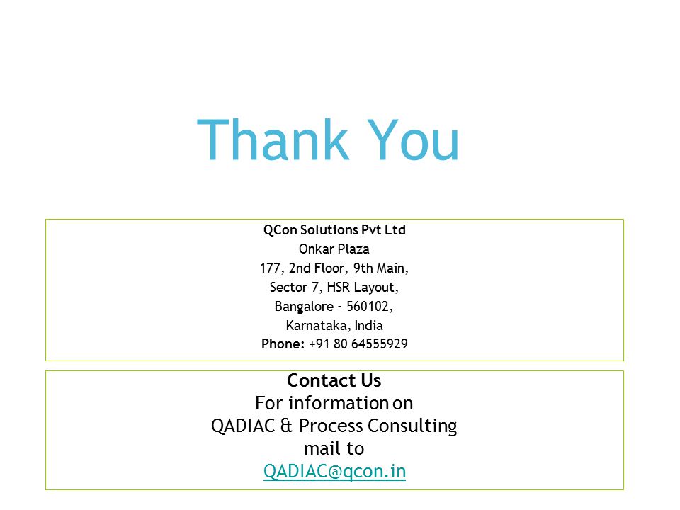 Thank You Contact Us For information on QADIAC & Process Consulting mail to QCon Solutions Pvt Ltd Onkar Plaza 177, 2nd Floor, 9th Main, Sector 7, HSR Layout, Bangalore , Karnataka, India Phone: