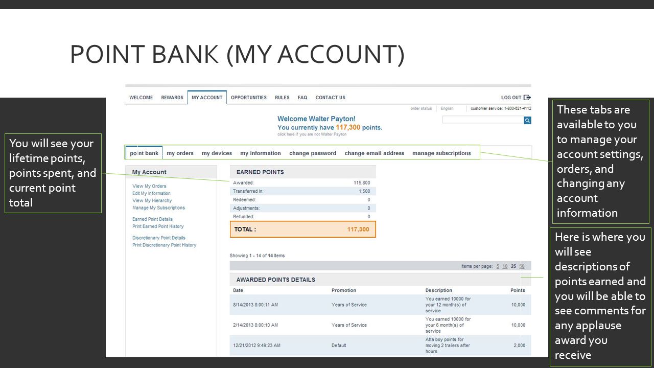 POINT BANK (MY ACCOUNT) You will see your lifetime points, points spent, and current point total These tabs are available to you to manage your account settings, orders, and changing any account information Here is where you will see descriptions of points earned and you will be able to see comments for any applause award you receive