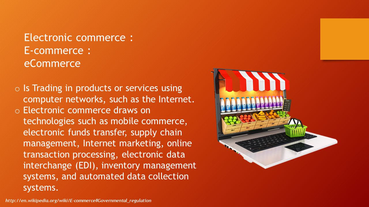 Electronic commerce : E-commerce : eCommerce o Is Trading in products or services using computer networks, such as the Internet.