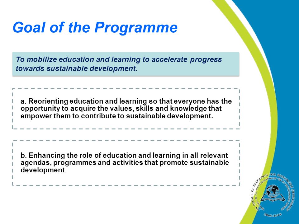 Goal of the Programme To mobilize education and learning to accelerate progress towards sustainable development.