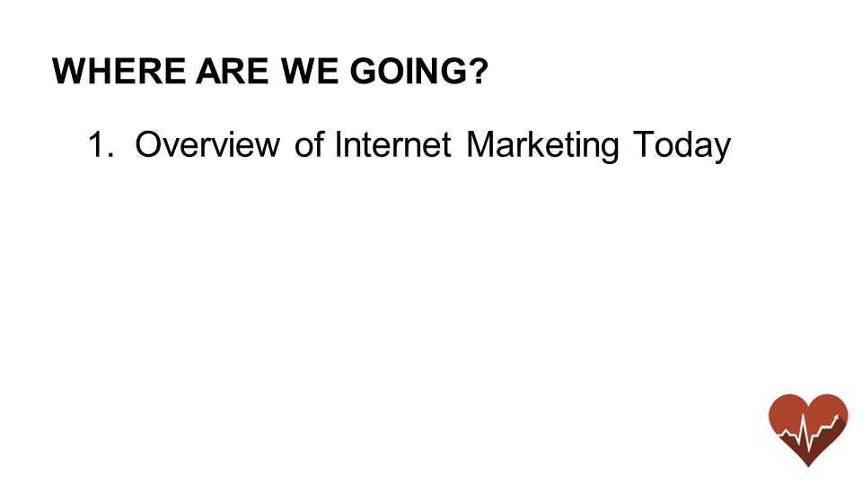 WHERE ARE WE GOING 1.Overview of Internet Marketing Today