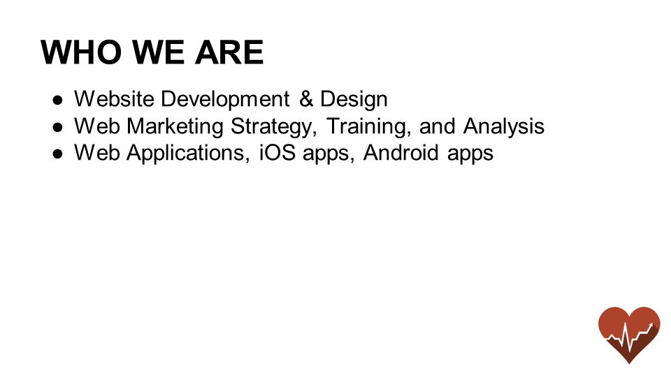 WHO WE ARE ●Website Development & Design ●Web Marketing Strategy, Training, and Analysis ●Web Applications, iOS apps, Android apps