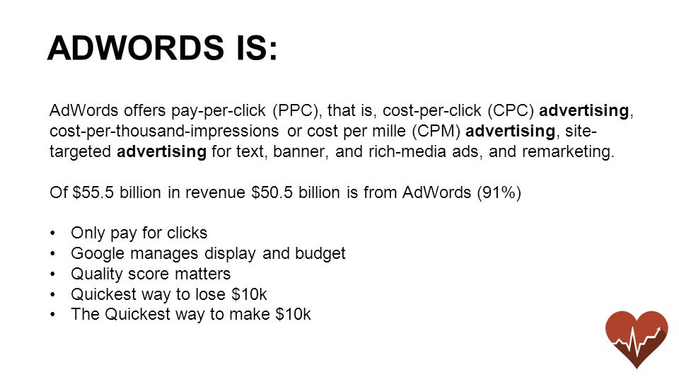 AdWords offers pay-per-click (PPC), that is, cost-per-click (CPC) advertising, cost-per-thousand-impressions or cost per mille (CPM) advertising, site- targeted advertising for text, banner, and rich-media ads, and remarketing.