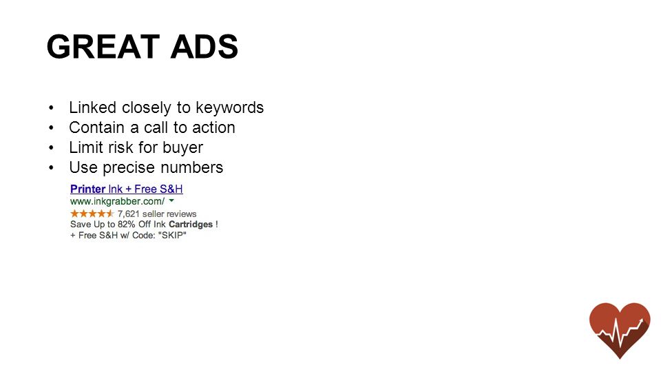 Linked closely to keywords Contain a call to action Limit risk for buyer Use precise numbers GREAT ADS