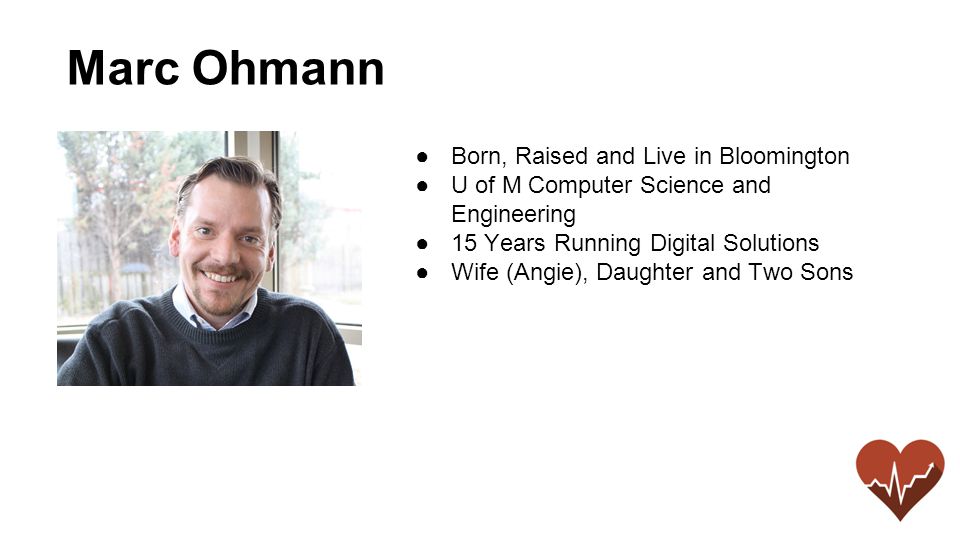 ●Born, Raised and Live in Bloomington ●U of M Computer Science and Engineering ●15 Years Running Digital Solutions ●Wife (Angie), Daughter and Two Sons Marc Ohmann