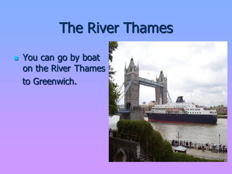 The River Thames You can go by boat on the River Thames You can go by boat on the River Thames to Greenwich.