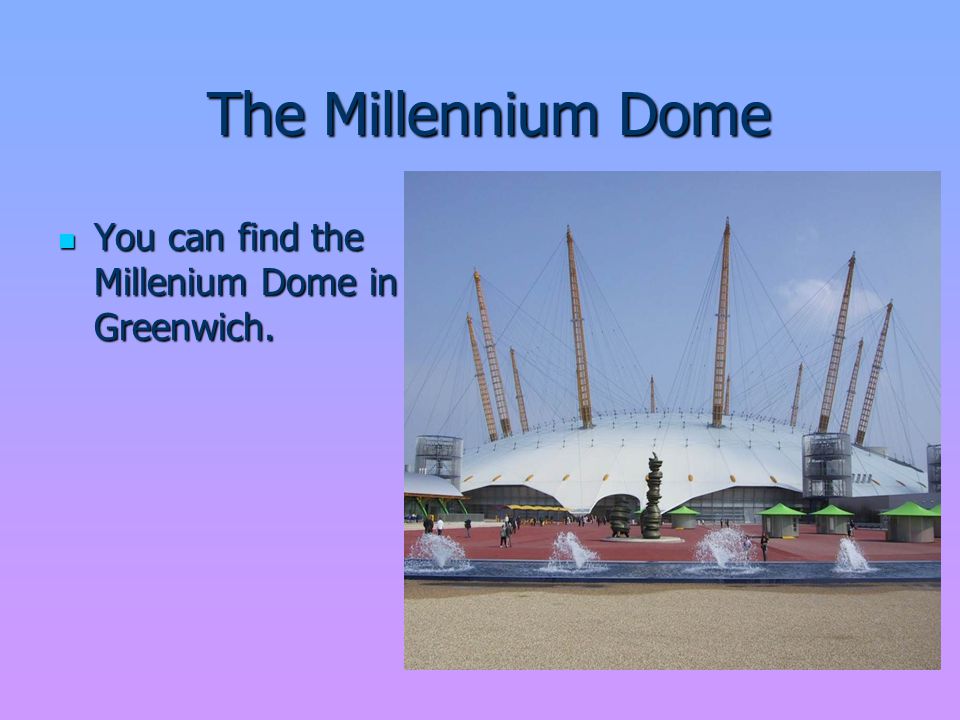 The Millennium Dome The Millennium Dome You can find the Millenium Dome in Greenwich.