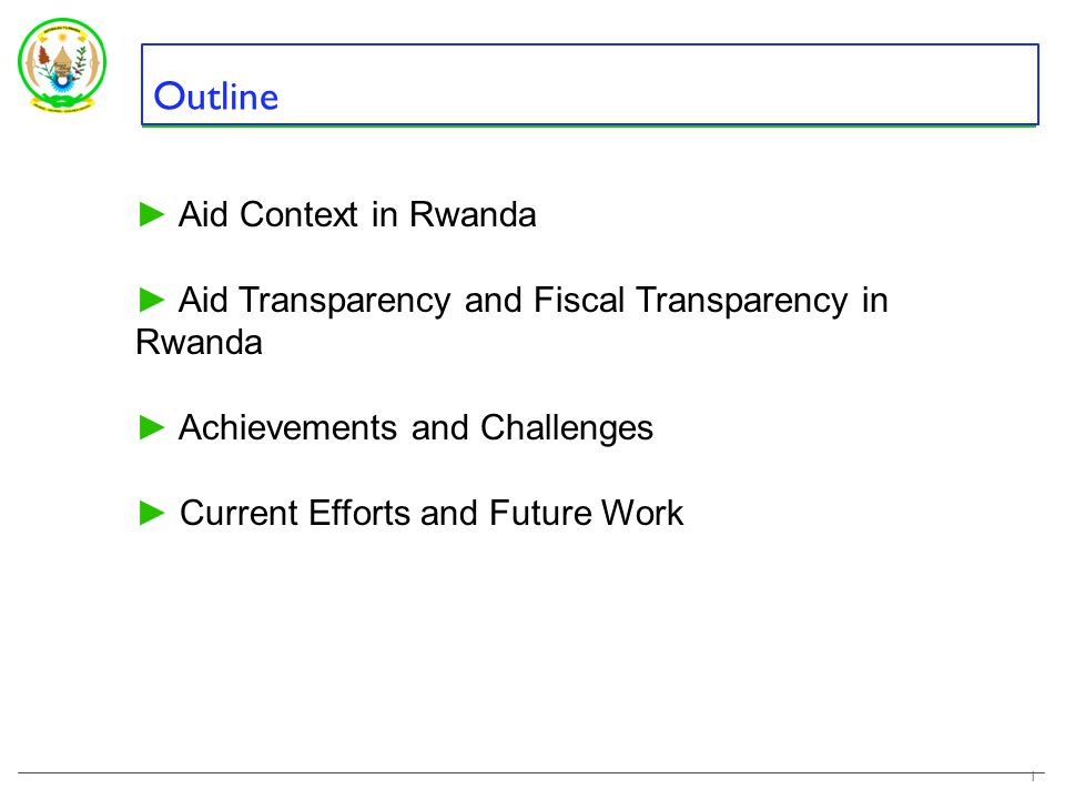 Outline ► Aid Context in Rwanda ► Aid Transparency and Fiscal Transparency in Rwanda ► Achievements and Challenges ► Current Efforts and Future Work 1
