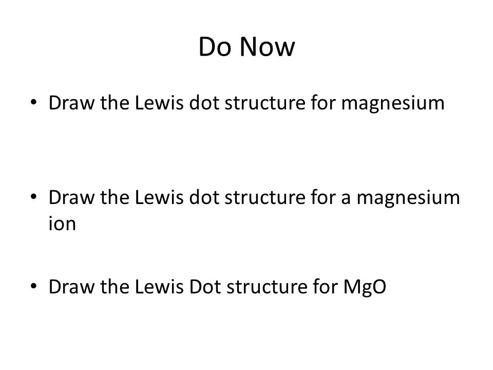 Do Now Draw the Lewis dot structure for magnesium Draw the Lewis dot structure for a magnesium ion Draw the Lewis Dot structure for MgO