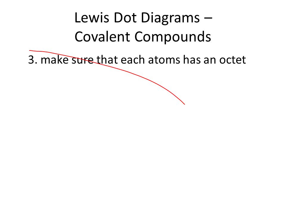 Lewis Dot Diagrams – Covalent Compounds 3. make sure that each atoms has an octet