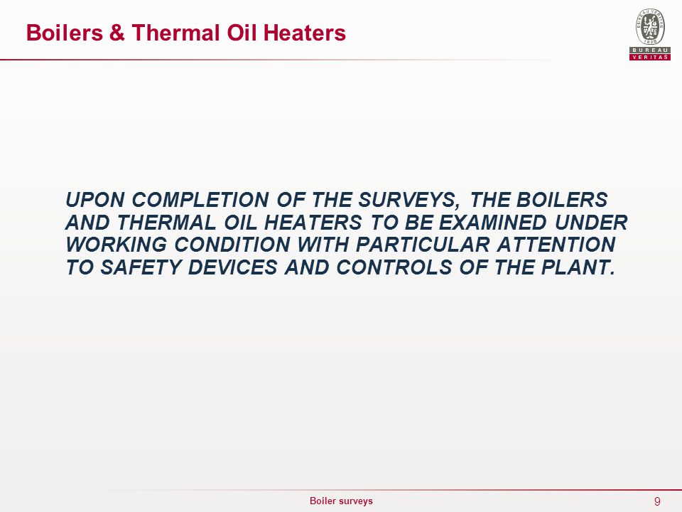 9 Boiler surveys UPON COMPLETION OF THE SURVEYS, THE BOILERS AND THERMAL OIL HEATERS TO BE EXAMINED UNDER WORKING CONDITION WITH PARTICULAR ATTENTION TO SAFETY DEVICES AND CONTROLS OF THE PLANT.