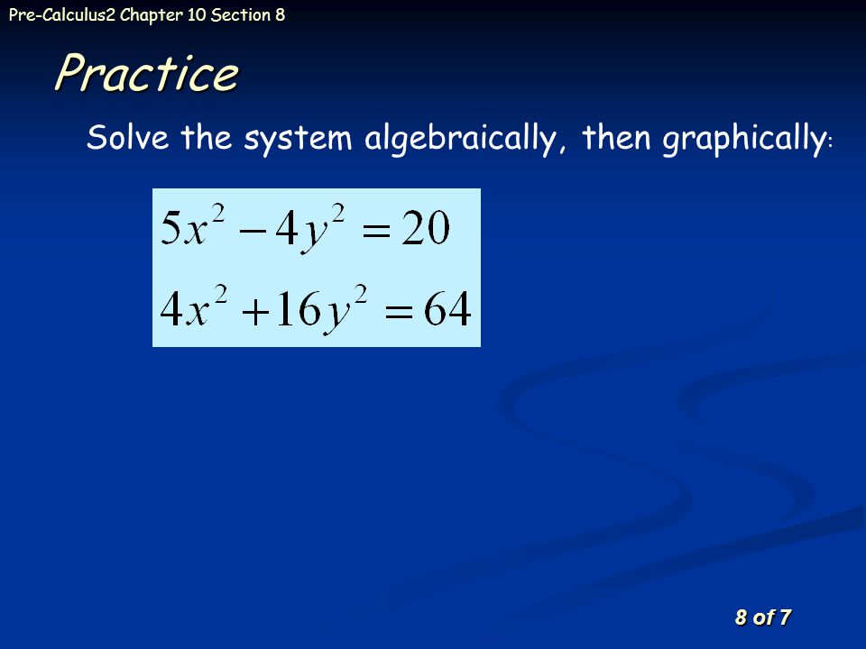 8 of 7 Pre-Calculus2 Chapter 10 Section 8Practice Solve the system algebraically, then graphically :