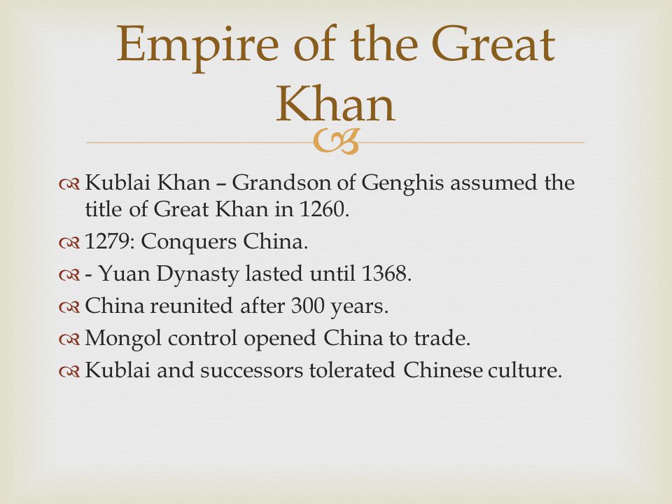   Kublai Khan – Grandson of Genghis assumed the title of Great Khan in 1260.