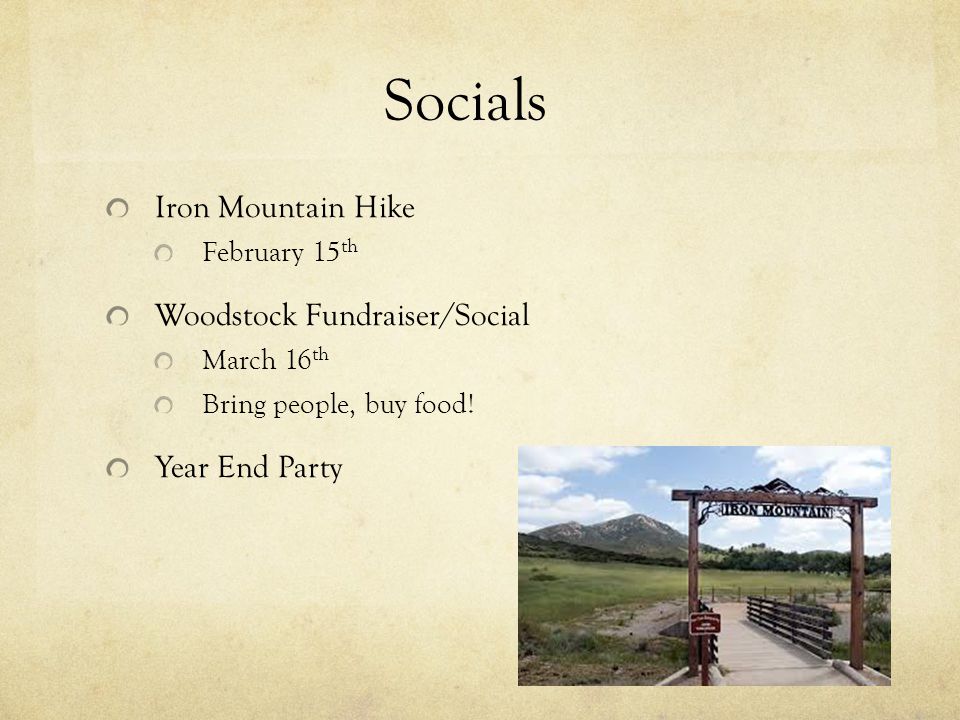 Socials Iron Mountain Hike February 15 th Woodstock Fundraiser/Social March 16 th Bring people, buy food.