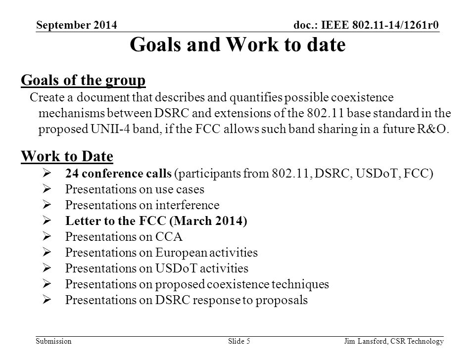 doc.: IEEE /1261r0 Submission Goals and Work to date Goals of the group Create a document that describes and quantifies possible coexistence mechanisms between DSRC and extensions of the base standard in the proposed UNII-4 band, if the FCC allows such band sharing in a future R&O.