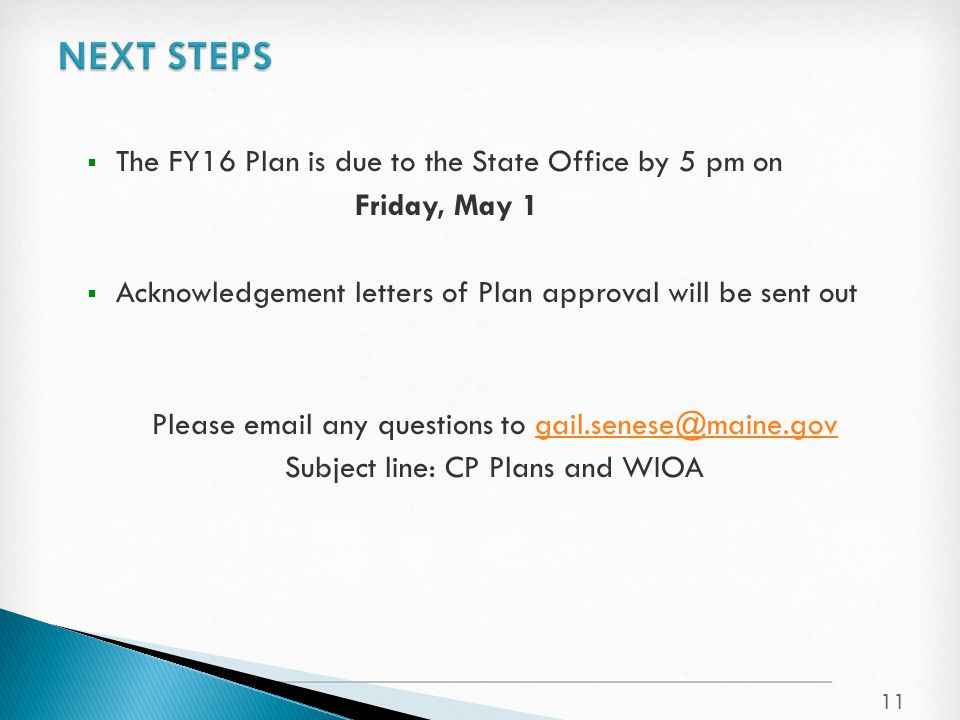  The FY16 Plan is due to the State Office by 5 pm on Friday, May 1  Acknowledgement letters of Plan approval will be sent out Please  any questions to Subject line: CP Plans and WIOA 11