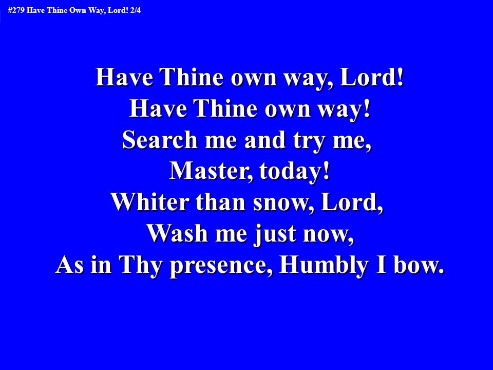 Have Thine own way, Lord. Have Thine own way. Search me and try me, Master, today.