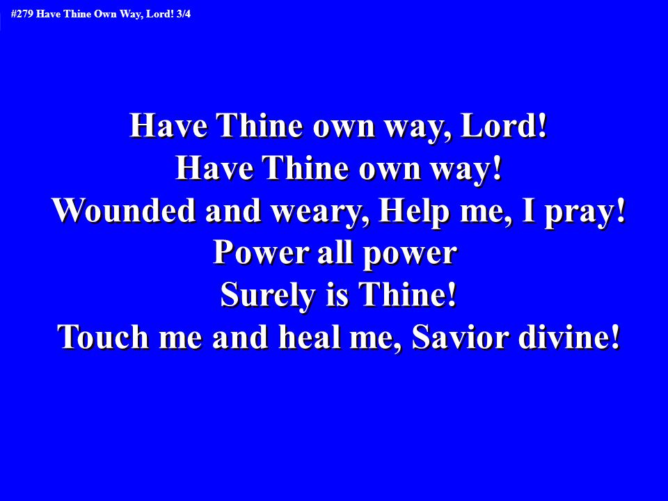 Have Thine own way, Lord. Have Thine own way. Wounded and weary, Help me, I pray.
