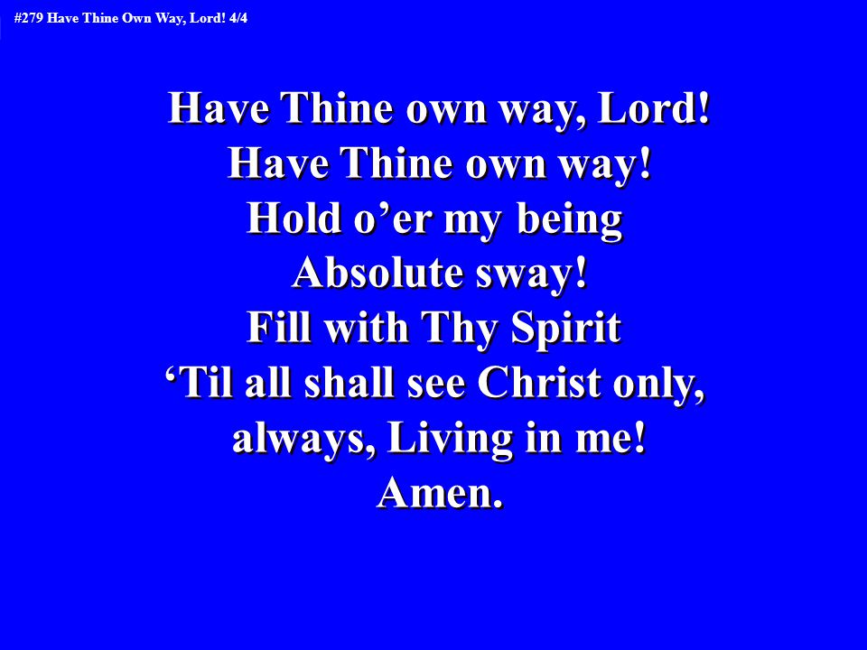 Have Thine own way, Lord. Have Thine own way. Hold o’er my being Absolute sway.