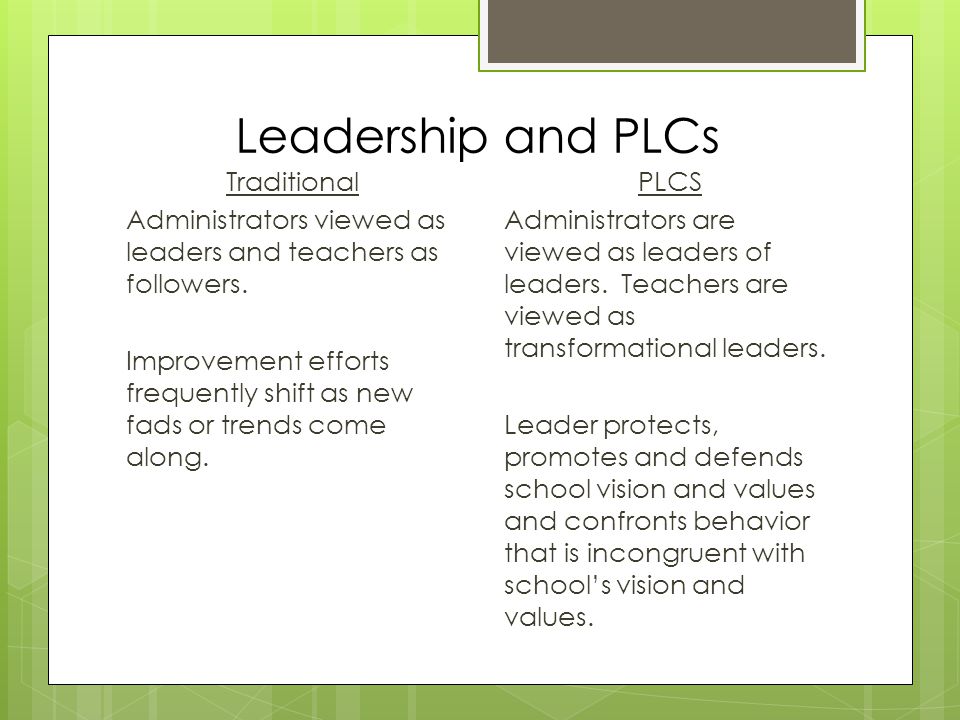 Leadership and PLCs Traditional Administrators viewed as leaders and teachers as followers.