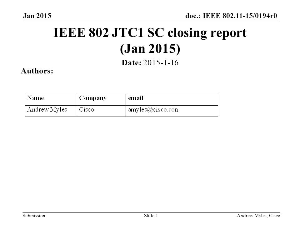 doc.: IEEE /0194r0 Submission Jan 2015 Andrew Myles, CiscoSlide 1 IEEE 802 JTC1 SC closing report (Jan 2015) Date: Authors: