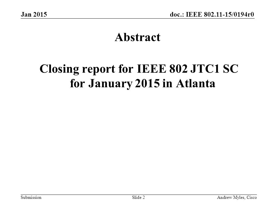 doc.: IEEE /0194r0 Submission Jan 2015 Andrew Myles, CiscoSlide 2 Abstract Closing report for IEEE 802 JTC1 SC for January 2015 in Atlanta