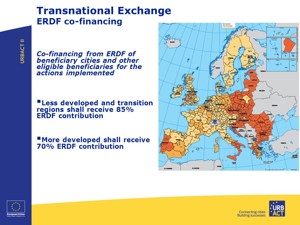 Transnational Exchange ERDF co-financing Co-financing from ERDF of beneficiary cities and other eligible beneficiaries for the actions implemented  Less developed and transition regions shall receive 85% ERDF contribution  More developed shall receive 70% ERDF contribution