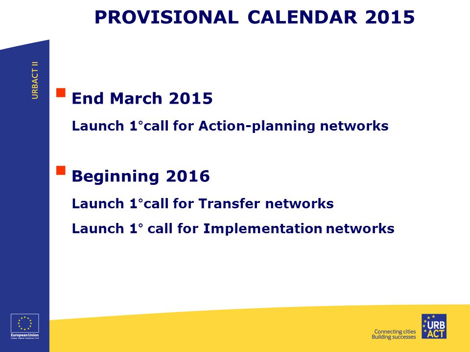 PROVISIONAL CALENDAR 2015  End March 2015 Launch 1°call for Action-planning networks  Beginning 2016 Launch 1°call for Transfer networks Launch 1° call for Implementation networks