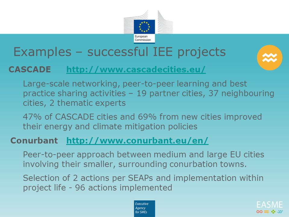 CASCADEhttp://   Large-scale networking, peer-to-peer learning and best practice sharing activities – 19 partner cities, 37 neighbouring cities, 2 thematic experts 47% of CASCADE cities and 69% from new cities improved their energy and climate mitigation policies Conurbanthttp://   Peer-to-peer approach between medium and large EU cities involving their smaller, surrounding conurbation towns.