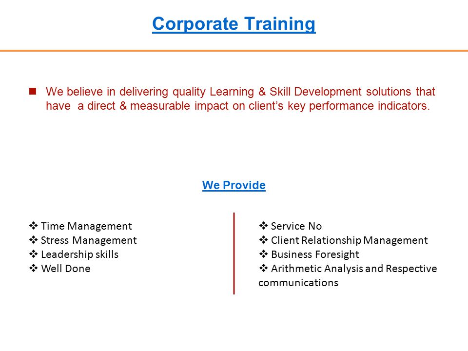 Corporate Training We believe in delivering quality Learning & Skill Development solutions that have a direct & measurable impact on client’s key performance indicators.