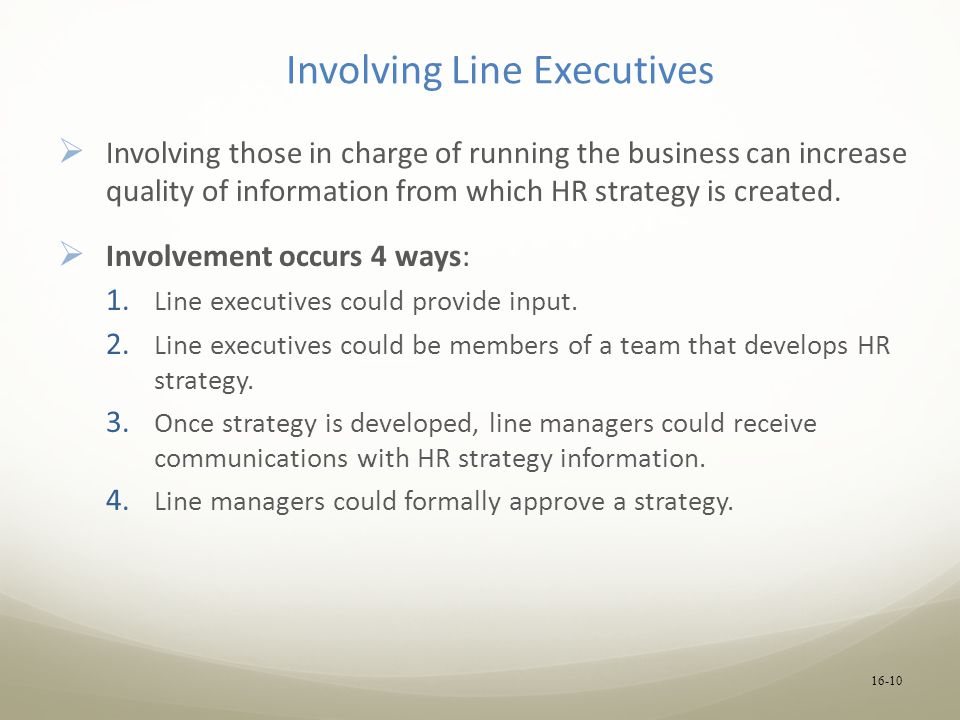 Involving Line Executives  Involving those in charge of running the business can increase quality of information from which HR strategy is created.