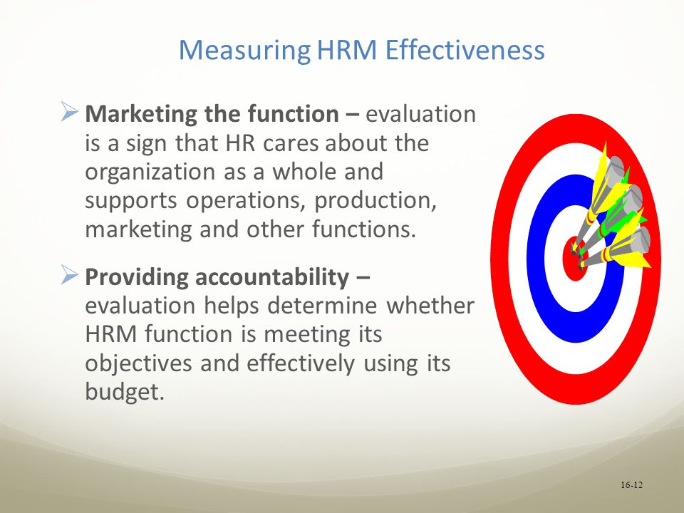 Measuring HRM Effectiveness  Marketing the function – evaluation is a sign that HR cares about the organization as a whole and supports operations, production, marketing and other functions.