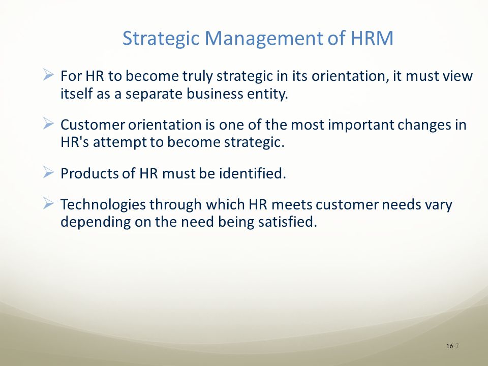Strategic Management of HRM  For HR to become truly strategic in its orientation, it must view itself as a separate business entity.