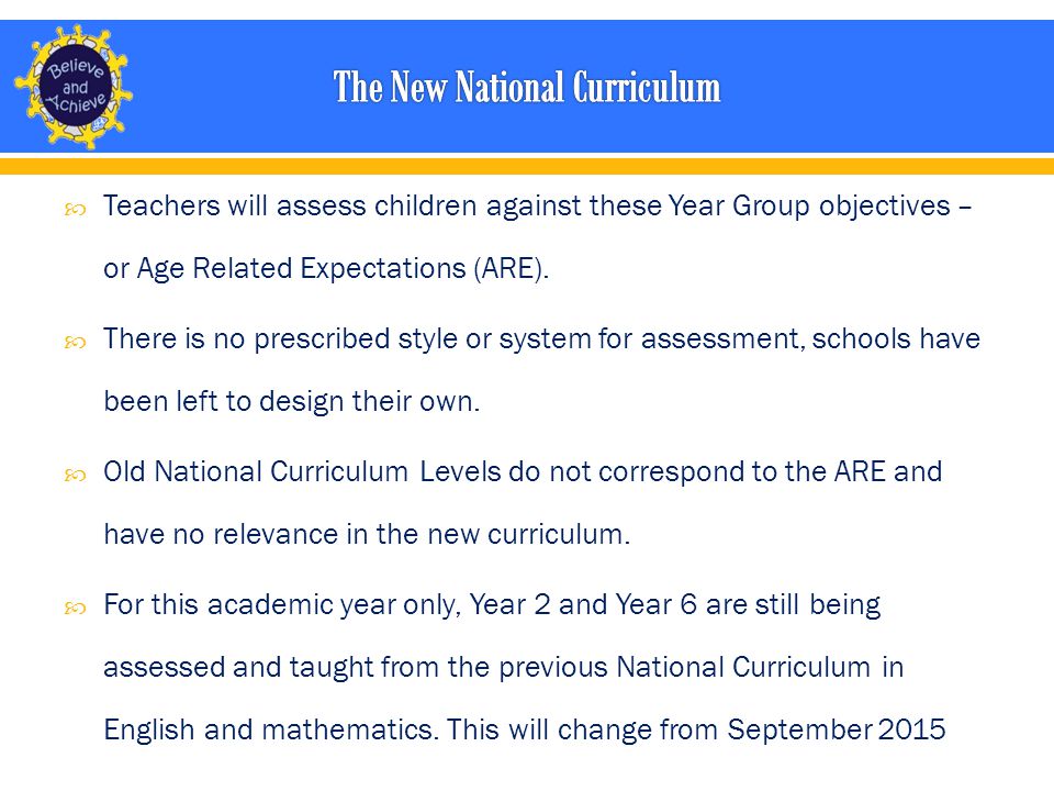  Teachers will assess children against these Year Group objectives – or Age Related Expectations (ARE).