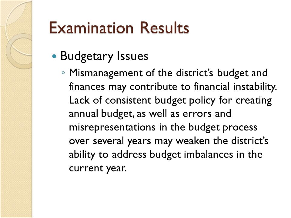 Examination Results Budgetary Issues ◦ Mismanagement of the district’s budget and finances may contribute to financial instability.