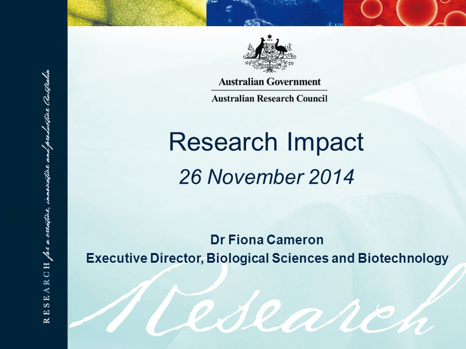 Dr Fiona Cameron Executive Director, Biological Sciences and Biotechnology Research Impact 26 November 2014