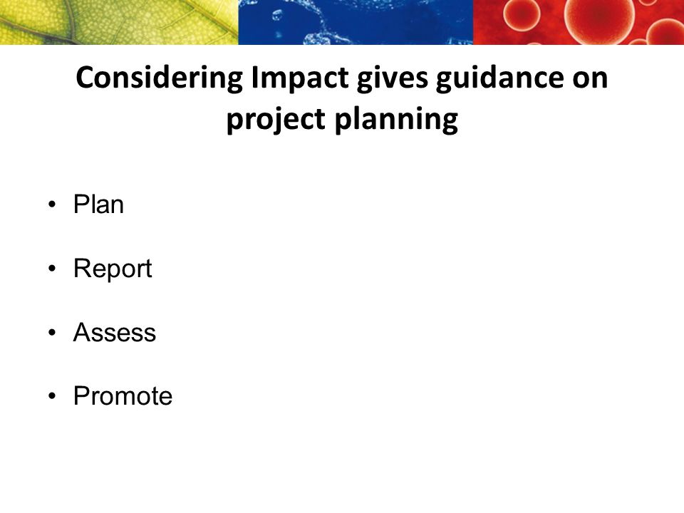 Considering Impact gives guidance on project planning Plan Report Assess Promote