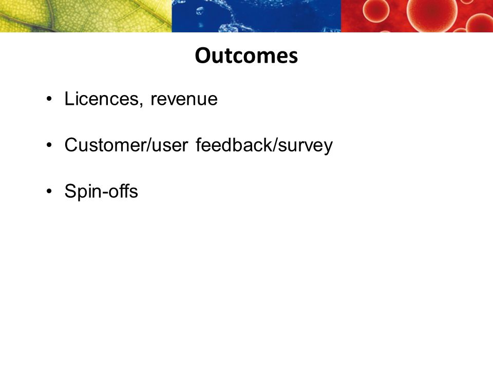Outcomes Licences, revenue Customer/user feedback/survey Spin-offs