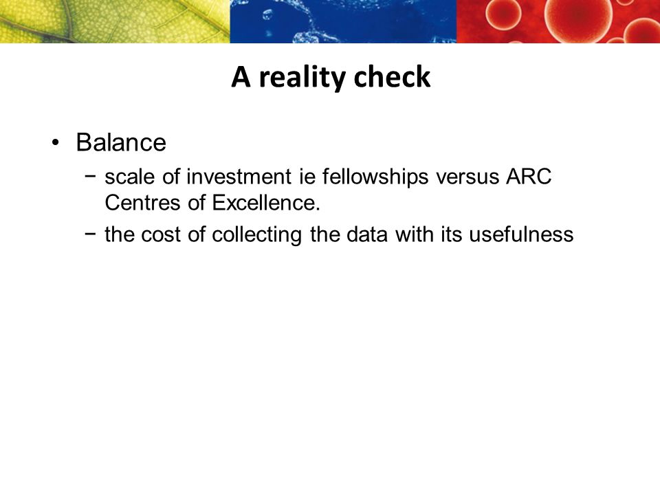 A reality check Balance −scale of investment ie fellowships versus ARC Centres of Excellence.
