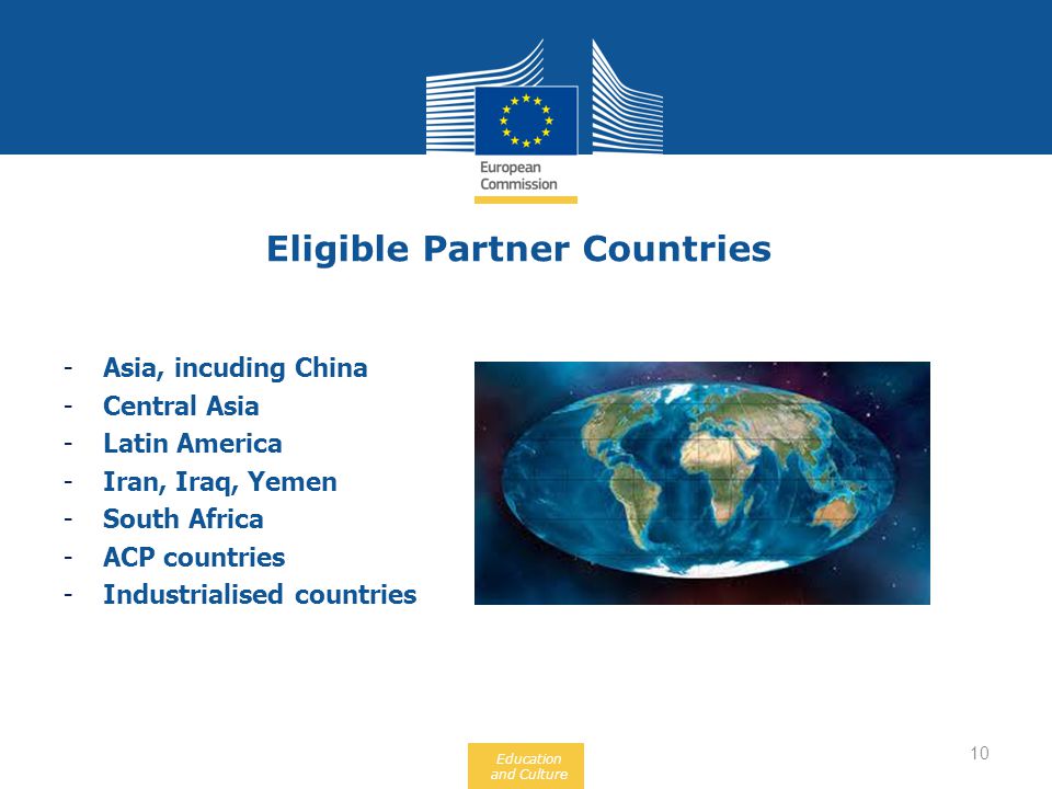 Education and Culture Eligible Partner Countries 10 -Asia, incuding China -Central Asia -Latin America -Iran, Iraq, Yemen -South Africa -ACP countries -Industrialised countries