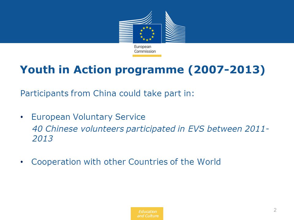 Education and Culture Youth in Action programme ( ) Participants from China could take part in: European Voluntary Service 40 Chinese volunteers participated in EVS between Cooperation with other Countries of the World 2