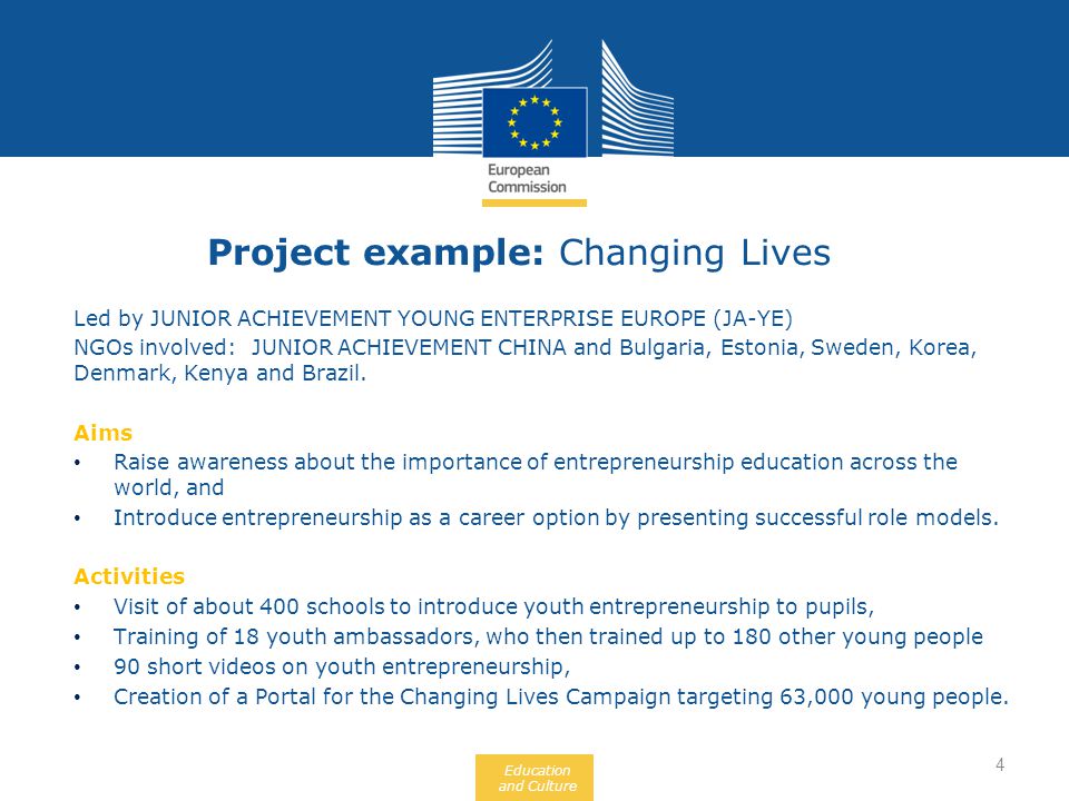 Education and Culture Project example: Changing Lives Led by JUNIOR ACHIEVEMENT YOUNG ENTERPRISE EUROPE (JA-YE) NGOs involved: JUNIOR ACHIEVEMENT CHINA and Bulgaria, Estonia, Sweden, Korea, Denmark, Kenya and Brazil.