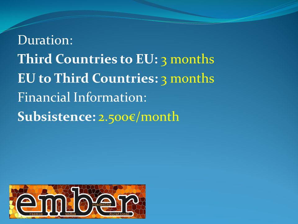 Duration: Third Countries to EU: 3 months EU to Third Countries: 3 months Financial Information: Subsistence: 2.500€/month