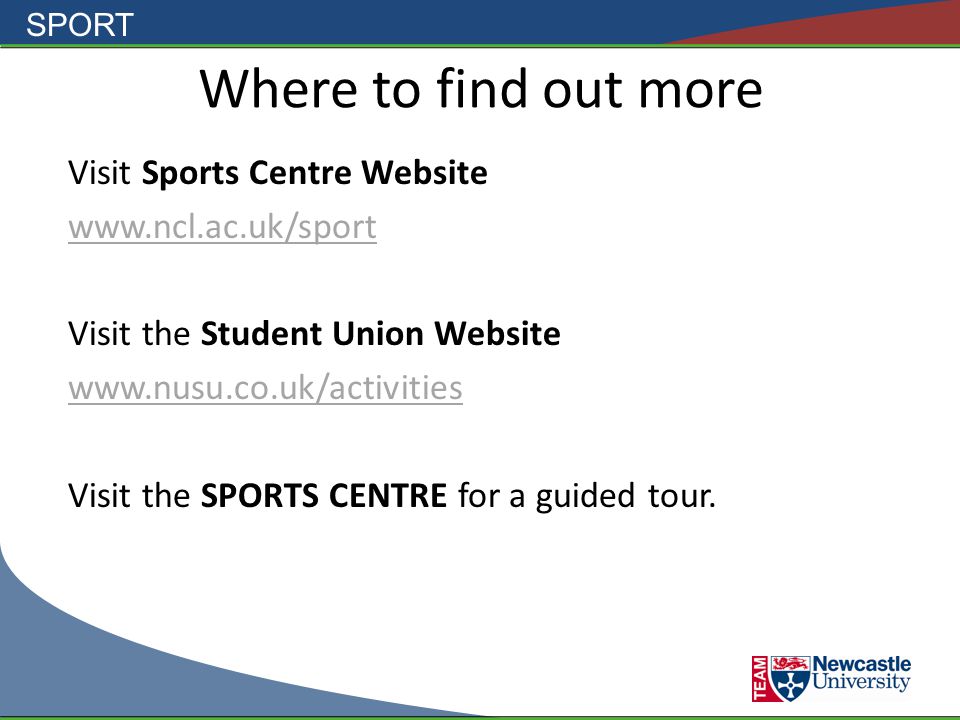 SPORT Where to find out more Visit Sports Centre Website   Visit the Student Union Website   Visit the SPORTS CENTRE for a guided tour.