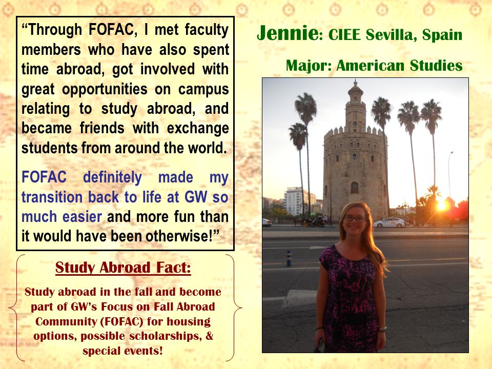 Jennie : CIEE Sevilla, Spain Major: American Studies Through FOFAC, I met faculty members who have also spent time abroad, got involved with great opportunities on campus relating to study abroad, and became friends with exchange students from around the world.