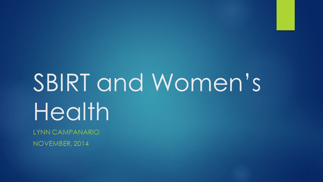 SBIRT and Women’s Health LYNN CAMPANARIO NOVEMBER, 2014