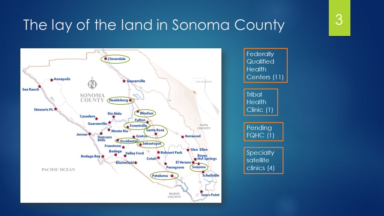 The lay of the land in Sonoma County Federally Qualified Health Centers (11) Tribal Health Clinic (1) Pending FQHC (1) Specialty satellite clinics (4) 3