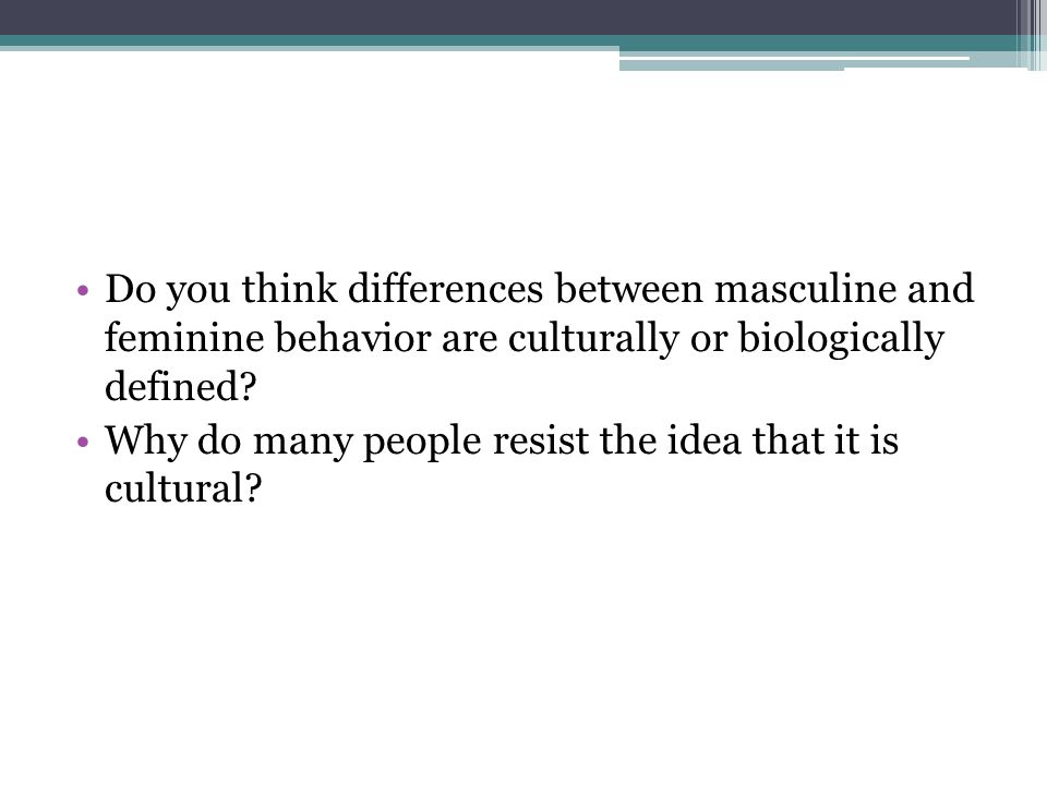 Do you think differences between masculine and feminine behavior are culturally or biologically defined.
