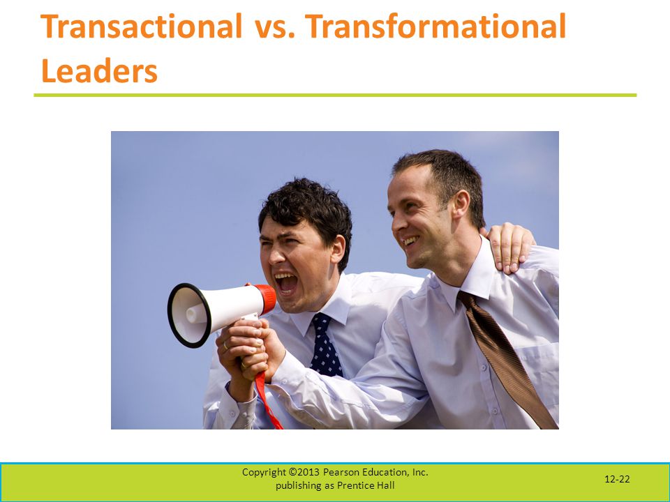 Transactional vs. Transformational Leaders Copyright ©2013 Pearson Education, Inc.